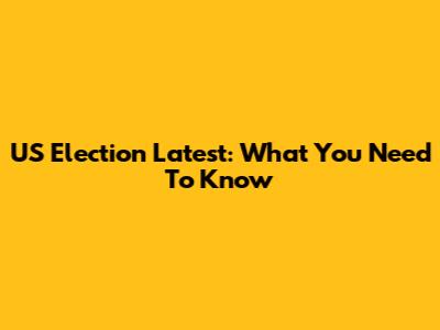 US Election Latest: What You Need To Know