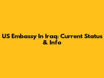 US Embassy In Iraq: Current Status & Info