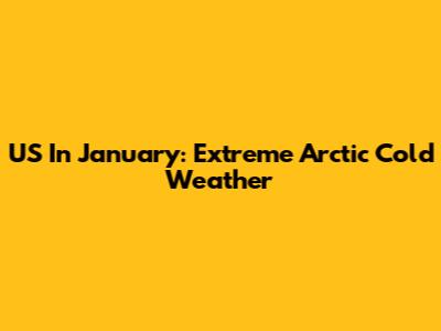 US In January: Extreme Arctic Cold Weather