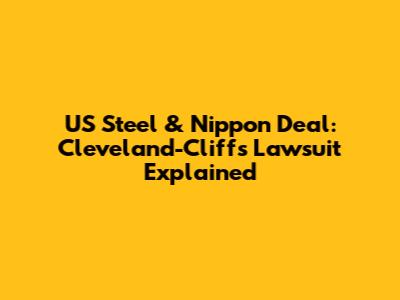 US Steel & Nippon Deal: Cleveland-Cliffs Lawsuit Explained