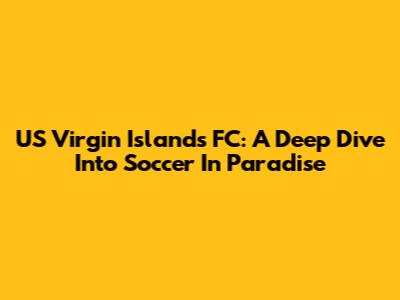 US Virgin Islands FC: A Deep Dive Into Soccer In Paradise