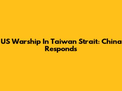 US Warship In Taiwan Strait: China Responds