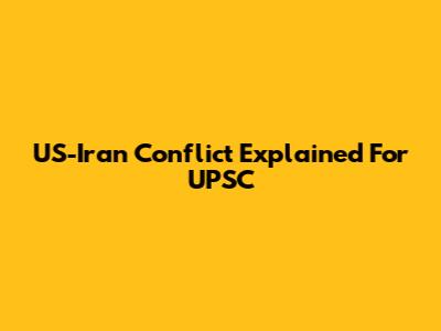 US-Iran Conflict Explained For UPSC