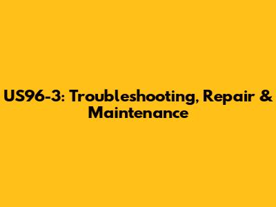 US96-3: Troubleshooting, Repair & Maintenance