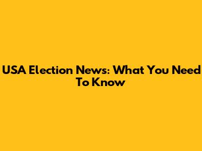 USA Election News: What You Need To Know