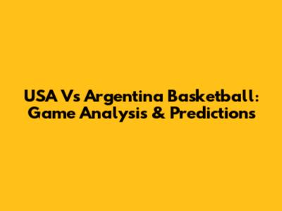 USA Vs Argentina Basketball: Game Analysis & Predictions