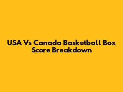 USA Vs Canada Basketball Box Score Breakdown