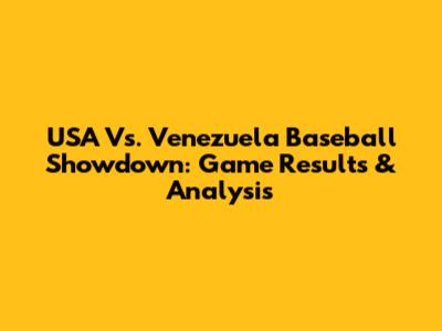 USA Vs. Venezuela Baseball Showdown: Game Results & Analysis