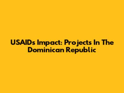 USAID's Impact: Projects In The Dominican Republic