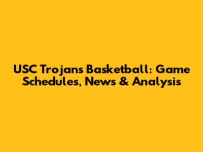 USC Trojans Basketball: Game Schedules, News & Analysis