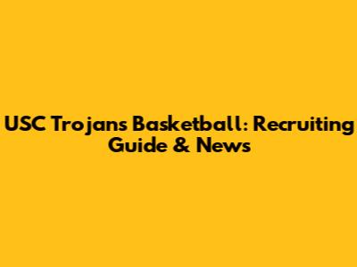 USC Trojans Basketball: Recruiting Guide & News