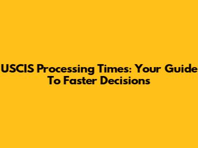 USCIS Processing Times: Your Guide To Faster Decisions
