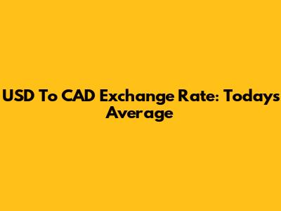 USD To CAD Exchange Rate: Today's Average