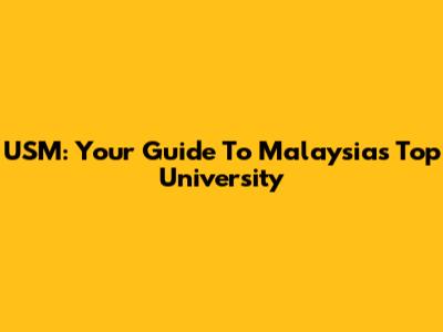 USM: Your Guide To Malaysia's Top University