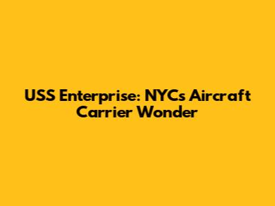 USS Enterprise: NYC's Aircraft Carrier Wonder