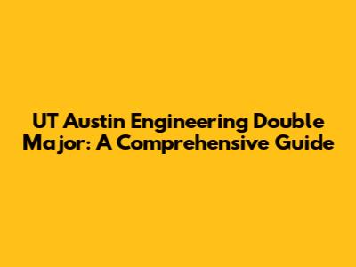 UT Austin Engineering Double Major: A Comprehensive Guide