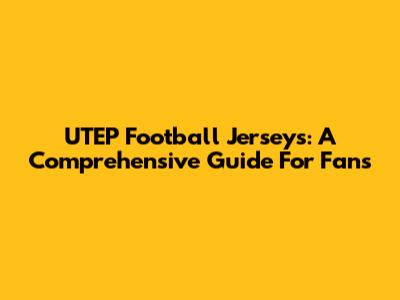 UTEP Football Jerseys: A Comprehensive Guide For Fans