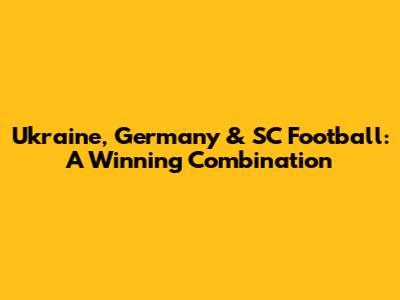Ukraine, Germany & SC Football: A Winning Combination