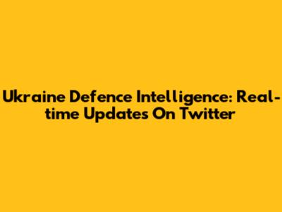 Ukraine Defence Intelligence: Real-time Updates On Twitter