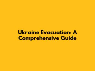 Ukraine Evacuation: A Comprehensive Guide