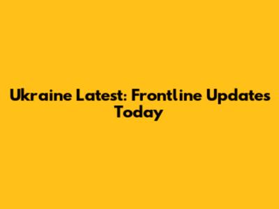 Ukraine Latest: Frontline Updates Today