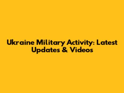 Ukraine Military Activity: Latest Updates & Videos