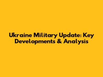 Ukraine Military Update: Key Developments & Analysis