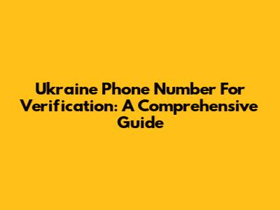 Ukraine Phone Number For Verification: A Comprehensive Guide