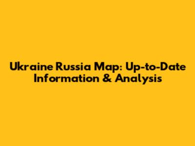 Ukraine Russia Map: Up-to-Date Information & Analysis
