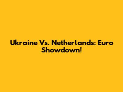 Ukraine Vs. Netherlands: Euro Showdown!