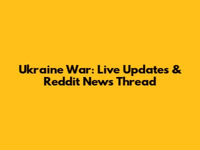 Ukraine War: Live Updates & Reddit News Thread