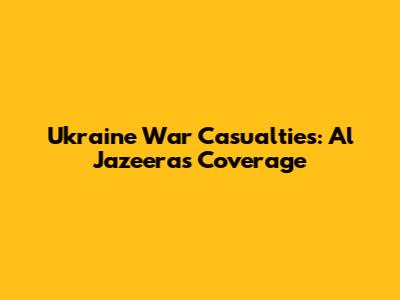 Ukraine War Casualties: Al Jazeera's Coverage