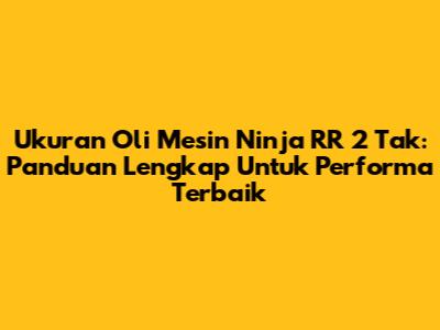 Ukuran Oli Mesin Ninja RR 2 Tak: Panduan Lengkap Untuk Performa Terbaik