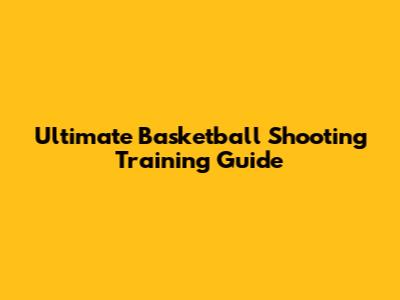 Ultimate Basketball Shooting Training Guide