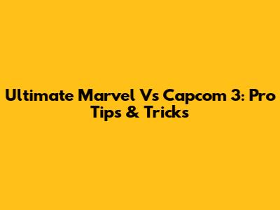 Ultimate Marvel Vs Capcom 3: Pro Tips & Tricks