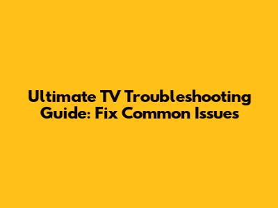 Ultimate TV Troubleshooting Guide: Fix Common Issues