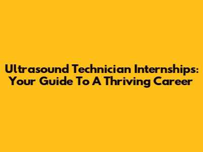 Ultrasound Technician Internships: Your Guide To A Thriving Career