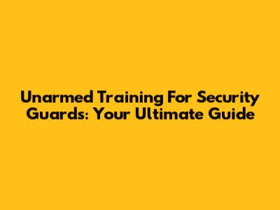 Unarmed Training For Security Guards: Your Ultimate Guide