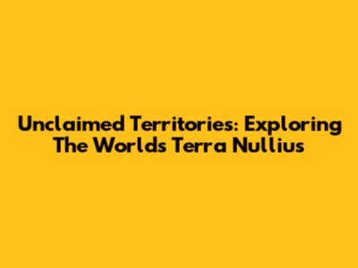 Unclaimed Territories: Exploring The World's Terra Nullius