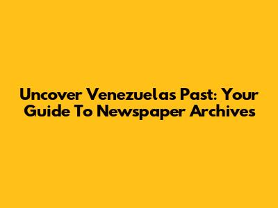 Uncover Venezuela's Past: Your Guide To Newspaper Archives