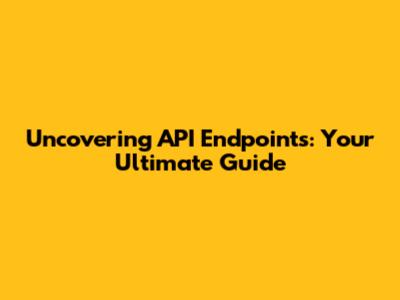 Uncovering API Endpoints: Your Ultimate Guide