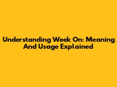 Understanding "Week On": Meaning And Usage Explained