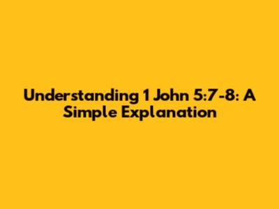 Understanding 1 John 5:7-8: A Simple Explanation