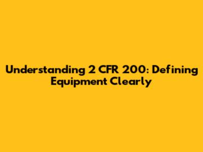 Understanding 2 CFR 200: Defining Equipment Clearly