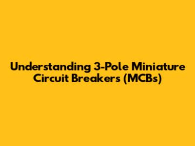 Understanding 3-Pole Miniature Circuit Breakers (MCBs)