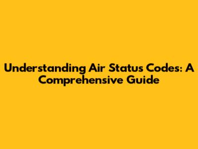 Understanding Air Status Codes: A Comprehensive Guide