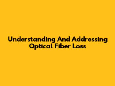 Understanding And Addressing Optical Fiber Loss