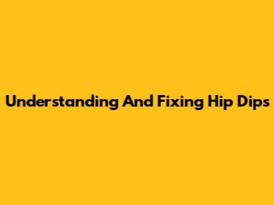 Understanding And Fixing Hip Dips