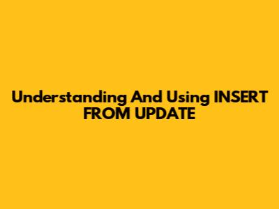 Understanding And Using INSERT FROM UPDATE