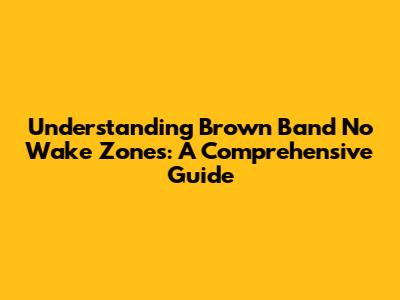 Understanding Brown Band No Wake Zones: A Comprehensive Guide
